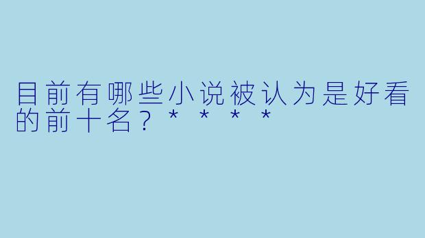 目前有哪些小说被认为是好看的前十名?****