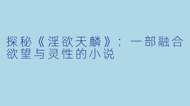 探秘《淫欲天麟》:一部融合欲望与灵性的小说