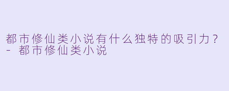 都市修仙类小说有什么独特的吸引力?