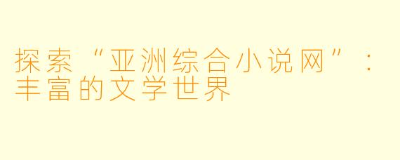 探索“亚洲综合小说网”：丰富的文学世界
