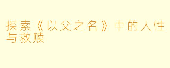 探索《以父之名》中的人性与救赎