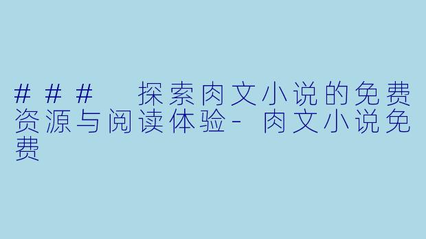 ### 探索肉文小说的免费资源与阅读体验