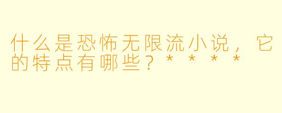 什么是恐怖无限流小说,它的特点有哪些?****