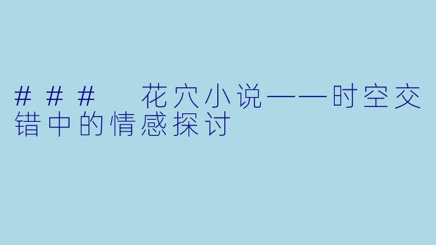 ### 花穴小说——时空交错中的情感探讨