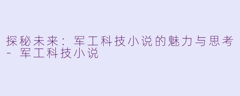 探秘未来：军工科技小说的魅力与思考-军工科技小说