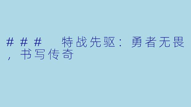 ### 特战先驱：勇者无畏，书写传奇