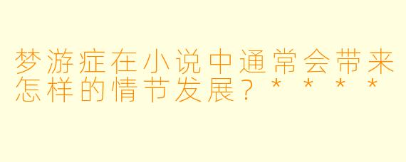 梦游症在小说中通常会带来怎样的情节发展？****