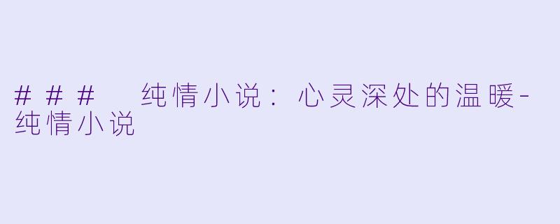 ### 纯情小说：心灵深处的温暖-纯情小说