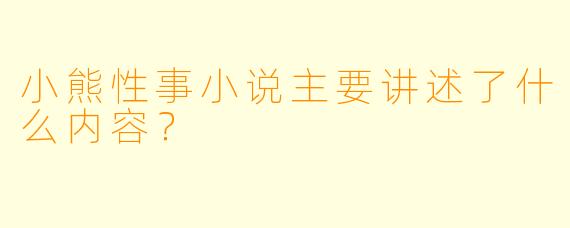 小熊性事小说主要讲述了什么内容？
