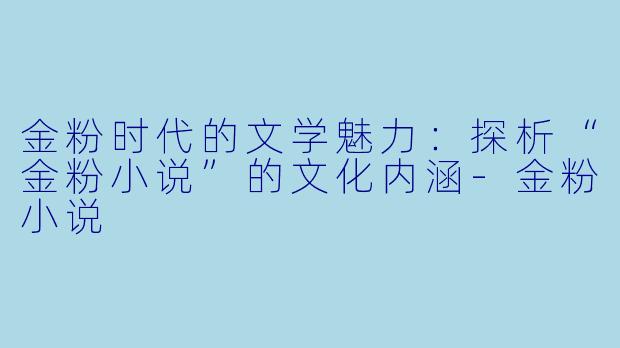 金粉时代的文学魅力:探析“金粉小说”的文化内涵-金粉小说