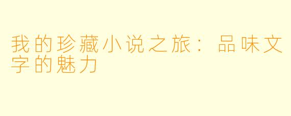 我的珍藏小说之旅:品味文字的魅力