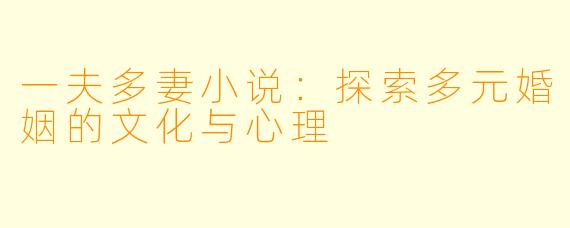 一夫多妻小说:探索多元婚姻的文化与心理