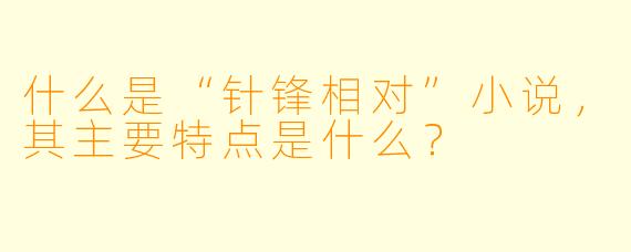 什么是“针锋相对”小说,其主要特点是什么?