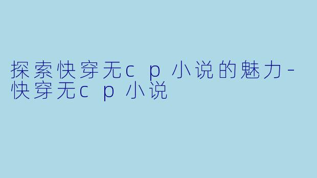 探索快穿无cp小说的魅力-快穿无cp小说