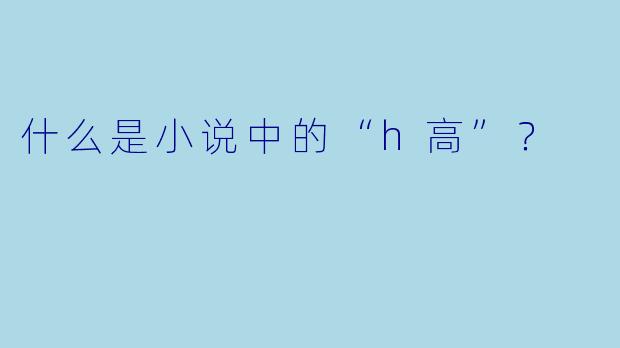 什么是小说中的“h高”？