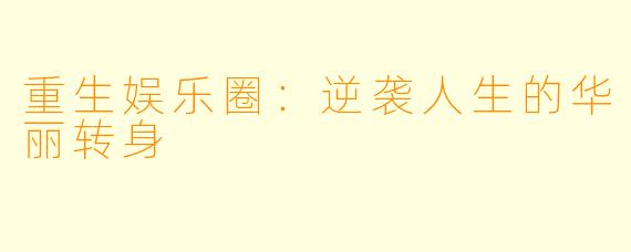 重生娱乐圈:逆袭人生的华丽转身