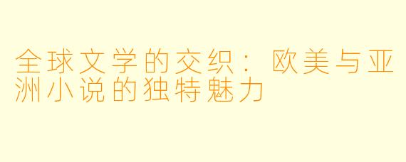 全球文学的交织:欧美与亚洲小说的独特魅力