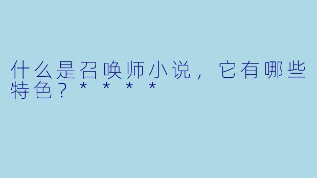 什么是召唤师小说,它有哪些特色?****