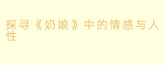 探寻《奶娘》中的情感与人性