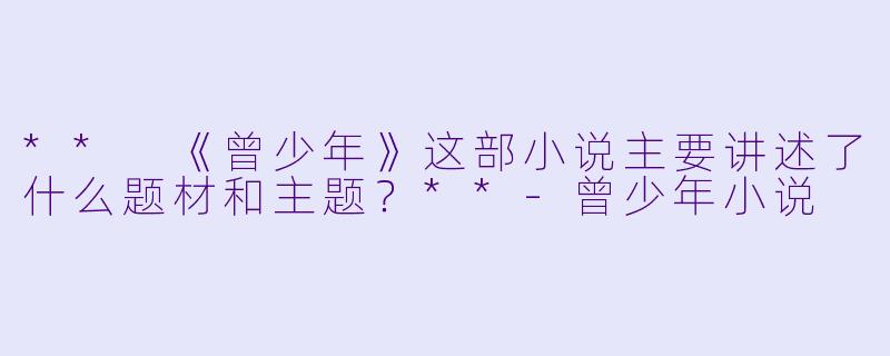 ** 《曾少年》这部小说主要讲述了什么题材和主题?**