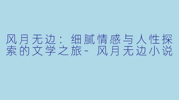 风月无边:细腻情感与人性探索的文学之旅
