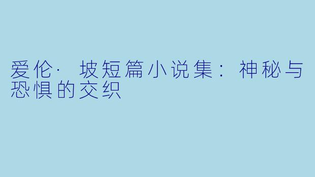 爱伦·坡短篇小说集:神秘与恐惧的交织