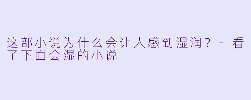 这部小说为什么会让人感到湿润？