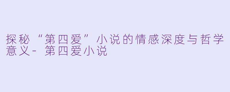 探秘“第四爱”小说的情感深度与哲学意义
