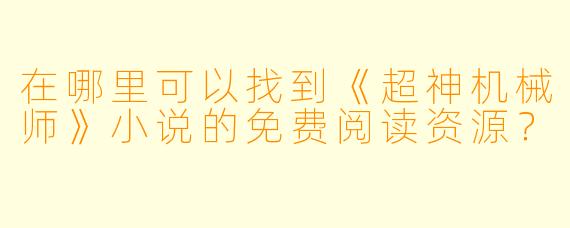 在哪里可以找到《超神机械师》小说的免费阅读资源？