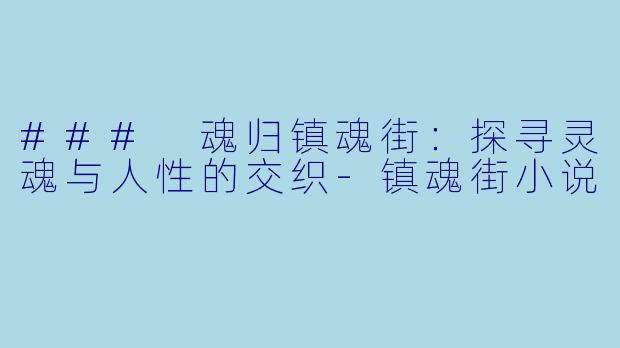 ### 魂归镇魂街：探寻灵魂与人性的交织-镇魂街小说