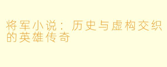将军小说：历史与虚构交织的英雄传奇