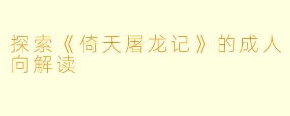 探索《倚天屠龙记》的成人向解读