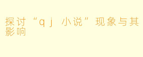 探讨“qj小说”现象与其影响