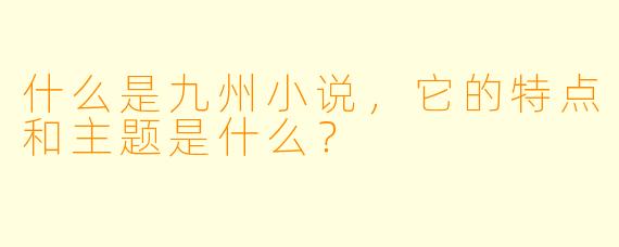 什么是九州小说,它的特点和主题是什么?