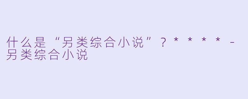 什么是“另类综合小说”?****