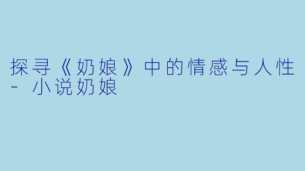 探寻《奶娘》中的情感与人性-小说奶娘