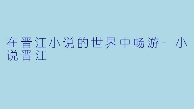 在晋江小说的世界中畅游