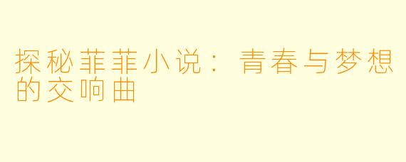 探秘菲菲小说：青春与梦想的交响曲