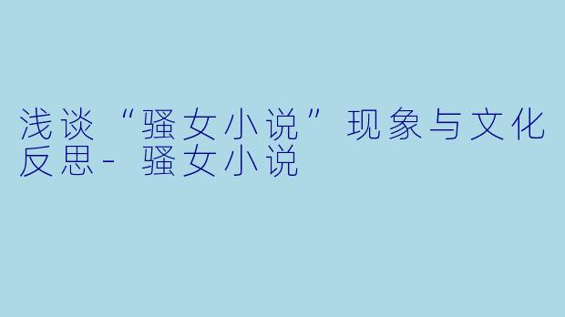 浅谈“骚女小说”现象与文化反思