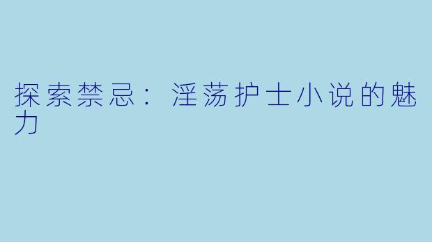 探索禁忌:淫荡护士小说的魅力