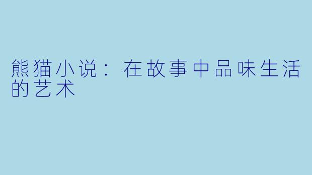 熊猫小说:在故事中品味生活的艺术