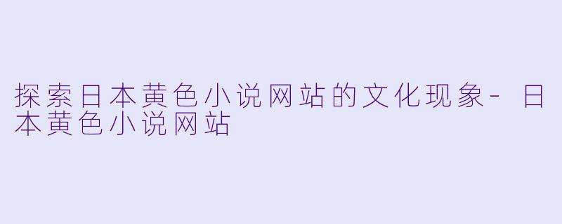 探索日本黄色小说网站的文化现象