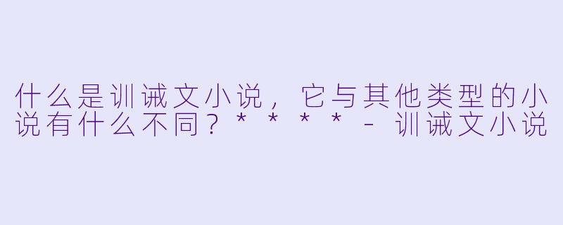 什么是训诫文小说,它与其他类型的小说有什么不同?****