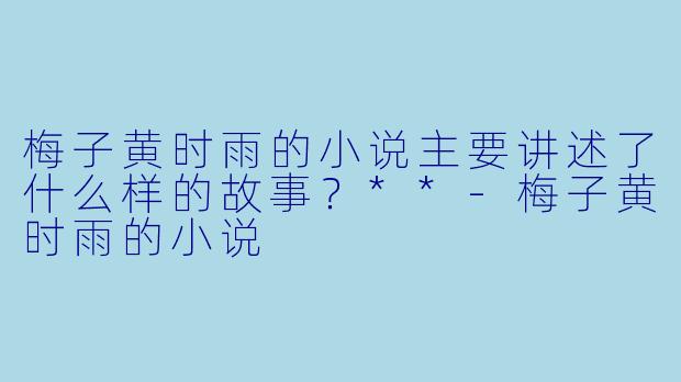 梅子黄时雨的小说主要讲述了什么样的故事?**