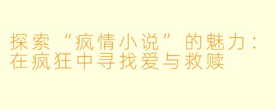 探索“疯情小说”的魅力:在疯狂中寻找爱与救赎
