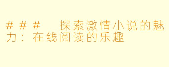 ### 探索激情小说的魅力:在线阅读的乐趣
