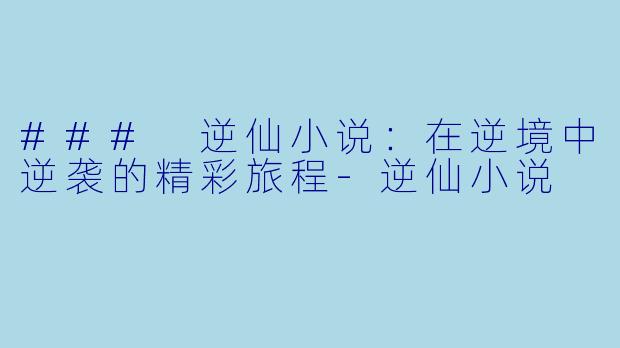 ### 逆仙小说:在逆境中逆袭的精彩旅程