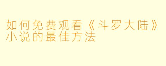 如何免费观看《斗罗大陆》小说的最佳方法