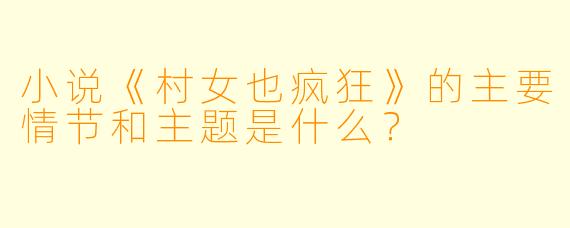 小说《村女也疯狂》的主要情节和主题是什么?