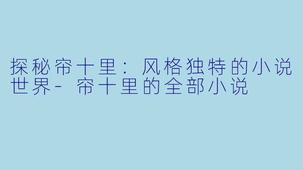 探秘帘十里:风格独特的小说世界-帘十里的全部小说